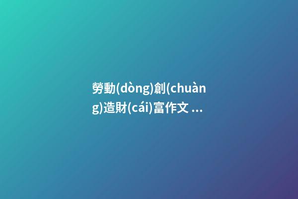 勞動(dòng)創(chuàng)造財(cái)富作文，「隨筆」蔣邕平勞動(dòng)創(chuàng)造幸福(外兩篇)-第1張-觀點(diǎn)-玄機(jī)派